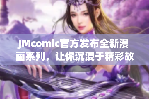 JMcomic官方发布全新漫画系列，让你沉浸于精彩故事世界中
