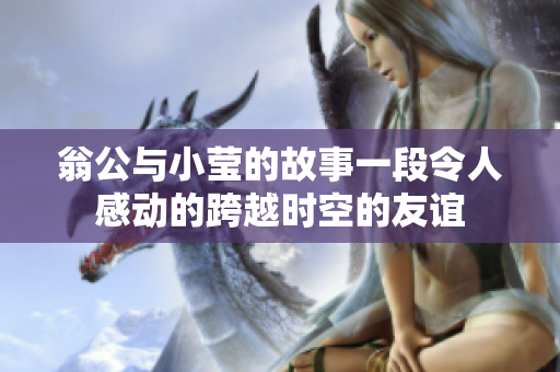 翁公与小莹的故事一段令人感动的跨越时空的友谊