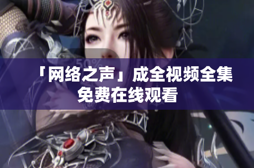 「网络之声」成全视频全集免费在线观看
