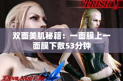 双面美肌秘籍：一面膜上一面膜下敷53分钟