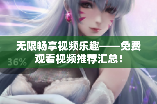 无限畅享视频乐趣——免费观看视频推荐汇总！