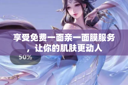 享受免费一面亲一面膜服务，让你的肌肤更动人