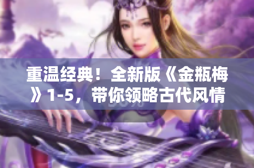 重温经典！全新版《金瓶梅》1-5，带你领略古代风情