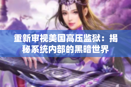 重新审视美国高压监狱：揭秘系统内部的黑暗世界