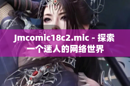 Jmcomic18c2.mic - 探索一个迷人的网络世界