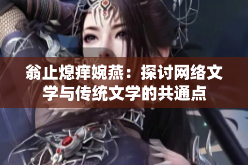翁止熄痒婉燕：探讨网络文学与传统文学的共通点
