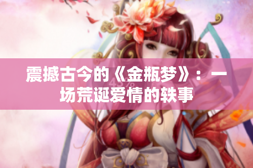 震撼古今的《金瓶梦》：一场荒诞爱情的轶事