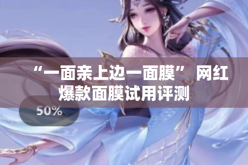“一面亲上边一面膜” 网红爆款面膜试用评测