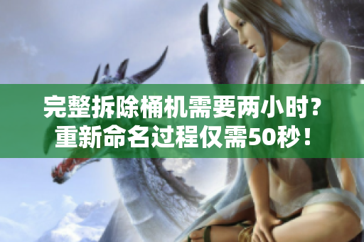 完整拆除桶机需要两小时？重新命名过程仅需50秒！