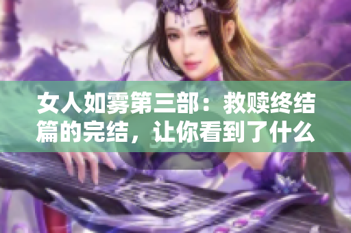 女人如雾第三部：救赎终结篇的完结，让你看到了什么？