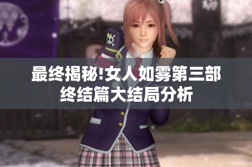 最终揭秘!女人如雾第三部终结篇大结局分析