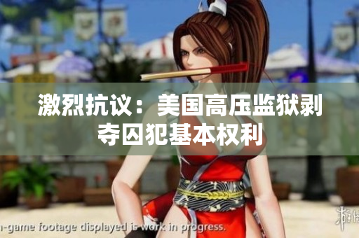 激烈抗议：美国高压监狱剥夺囚犯基本权利