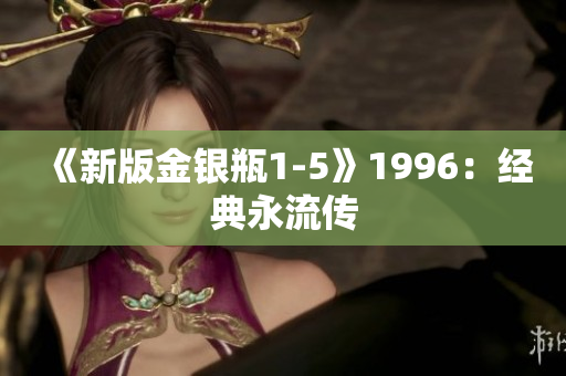 《新版金银瓶1-5》1996：经典永流传
