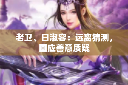 老卫、日淑容：远离猜测，回应善意质疑