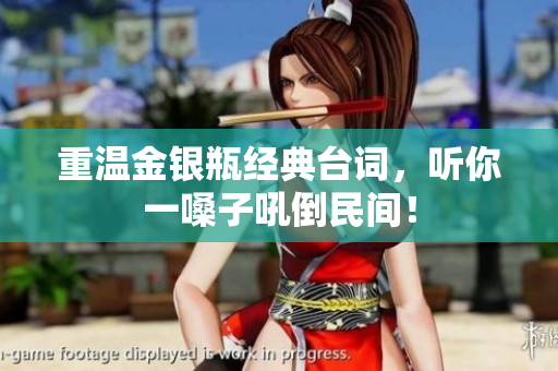 重温金银瓶经典台词，听你一嗓子吼倒民间！