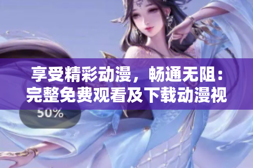 享受精彩动漫，畅通无阻：完整免费观看及下载动漫视频！