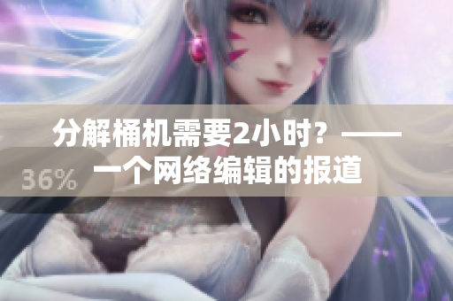 分解桶机需要2小时？——一个网络编辑的报道