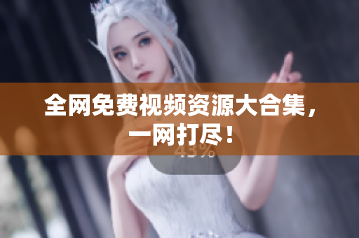 全网免费视频资源大合集，一网打尽！