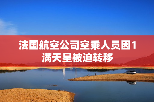 法国航空公司空乘人员因1满天星被迫转移