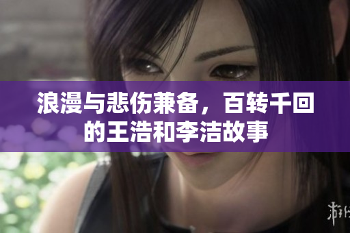 浪漫与悲伤兼备，百转千回的王浩和李洁故事