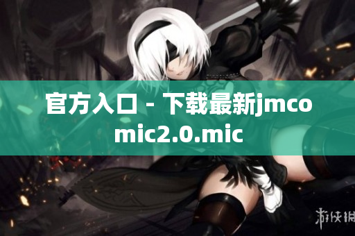 官方入口 - 下载最新jmcomic2.0.mic