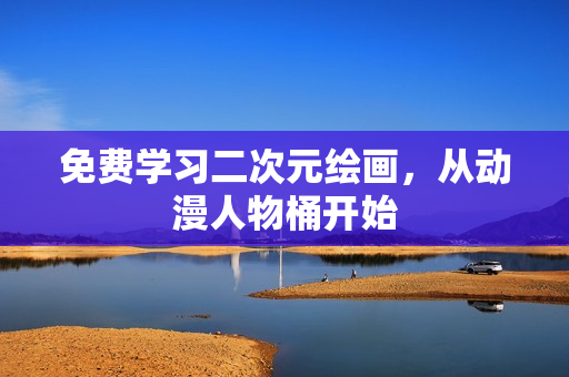 免费学习二次元绘画，从动漫人物桶开始