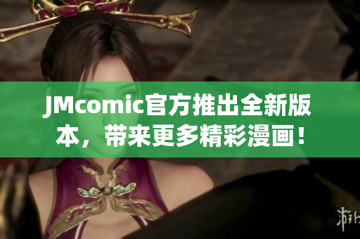 JMcomic官方推出全新版本，带来更多精彩漫画！