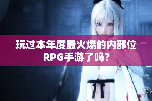 玩过本年度最火爆的内部位RPG手游了吗？