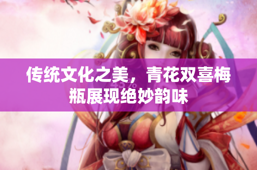 传统文化之美，青花双喜梅瓶展现绝妙韵味