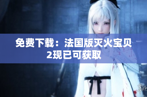 免费下载：法国版灭火宝贝2现已可获取