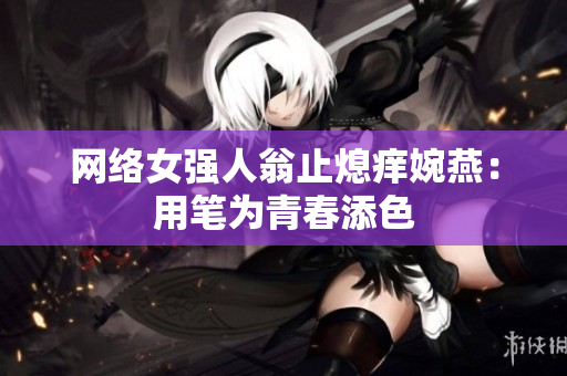 网络女强人翁止熄痒婉燕：用笔为青春添色
