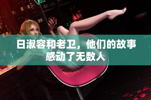 日淑容和老卫，他们的故事感动了无数人