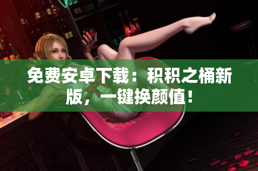 免费安卓下载：积积之桶新版，一键换颜值！
