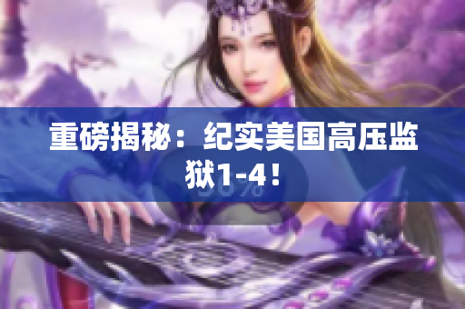 重磅揭秘：纪实美国高压监狱1-4！