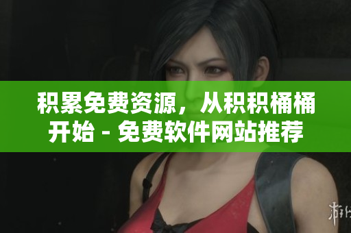 积累免费资源，从积积桶桶开始 - 免费软件网站推荐