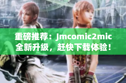 重磅推荐：Jmcomic2mic全新升级，赶快下载体验！