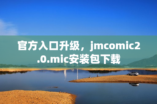 官方入口升级，jmcomic2.0.mic安装包下载