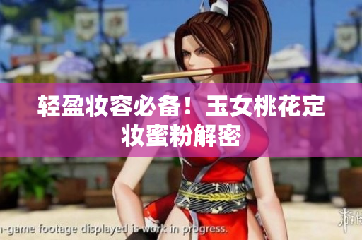 轻盈妆容必备！玉女桃花定妆蜜粉解密