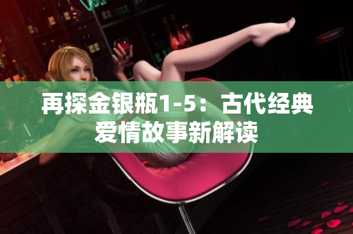 再探金银瓶1-5：古代经典爱情故事新解读