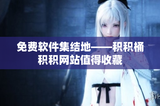 免费软件集结地——积积桶积积网站值得收藏