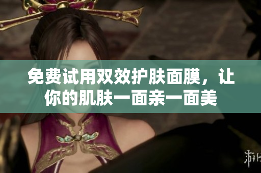 免费试用双效护肤面膜，让你的肌肤一面亲一面美