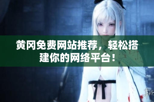 黄冈免费网站推荐，轻松搭建你的网络平台！