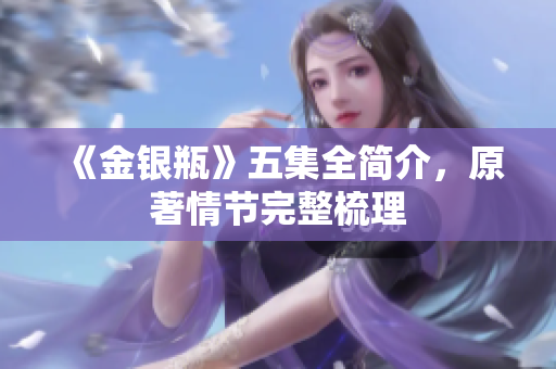 《金银瓶》五集全简介，原著情节完整梳理