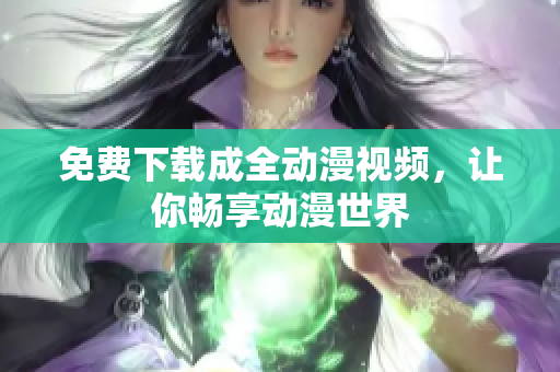 免费下载成全动漫视频，让你畅享动漫世界