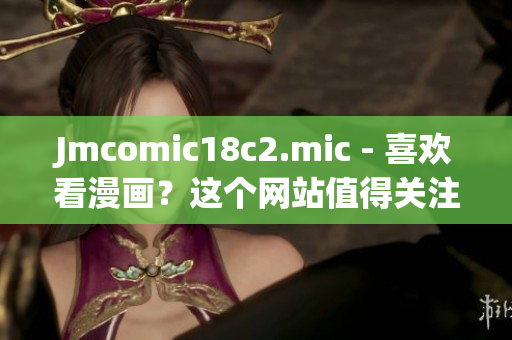 Jmcomic18c2.mic - 喜欢看漫画？这个网站值得关注！