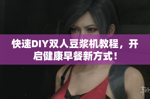 快速DIY双人豆浆机教程，开启健康早餐新方式！