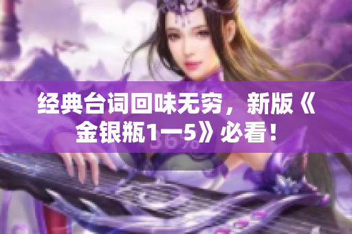 经典台词回味无穷，新版《金银瓶1一5》必看！
