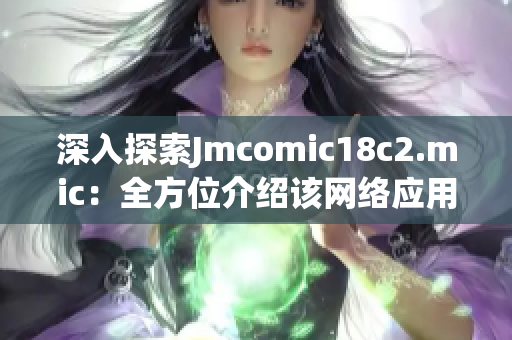 深入探索Jmcomic18c2.mic：全方位介绍该网络应用程序
