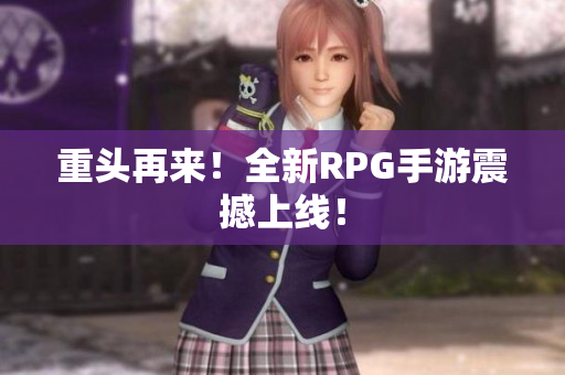 重头再来！全新RPG手游震撼上线！