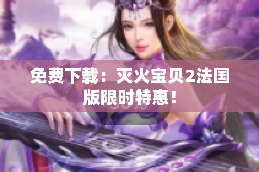 免费下载：灭火宝贝2法国版限时特惠！